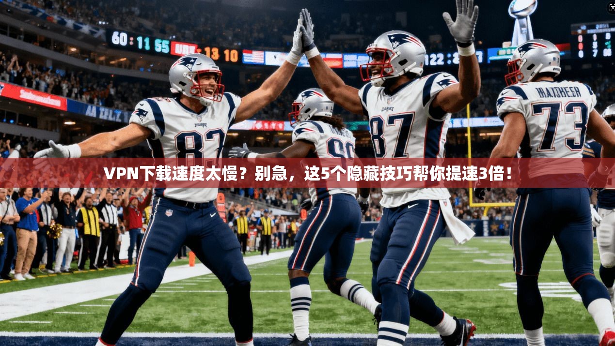 VPN下载速度太慢？别急，这5个隐藏技巧帮你提速3倍！