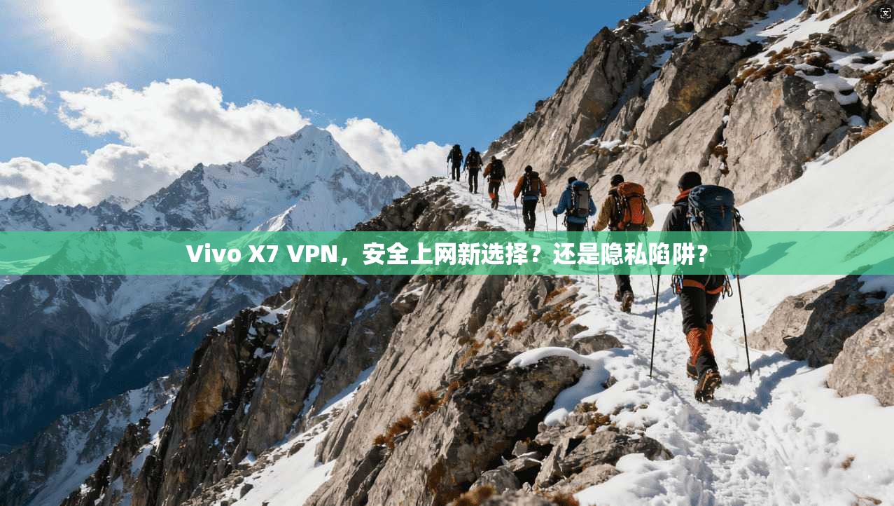 Vivo X7 VPN，安全上网新选择？还是隐私陷阱？