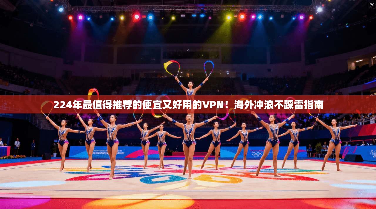 224年最值得推荐的便宜又好用的VPN！海外冲浪不踩雷指南