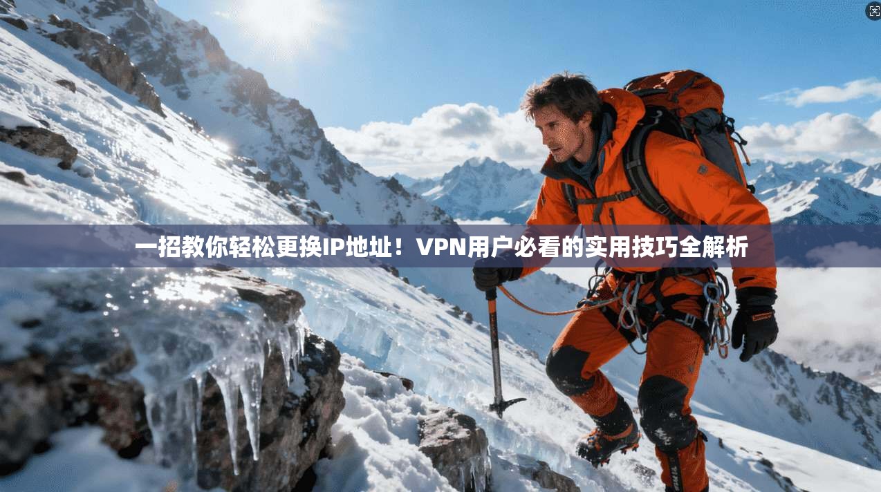 一招教你轻松更换IP地址！VPN用户必看的实用技巧全解析
