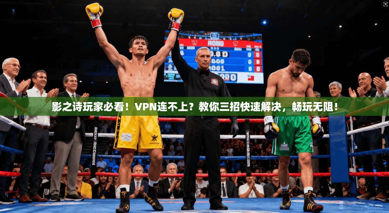 影之诗玩家必看！VPN连不上？教你三招快速解决，畅玩无阻！