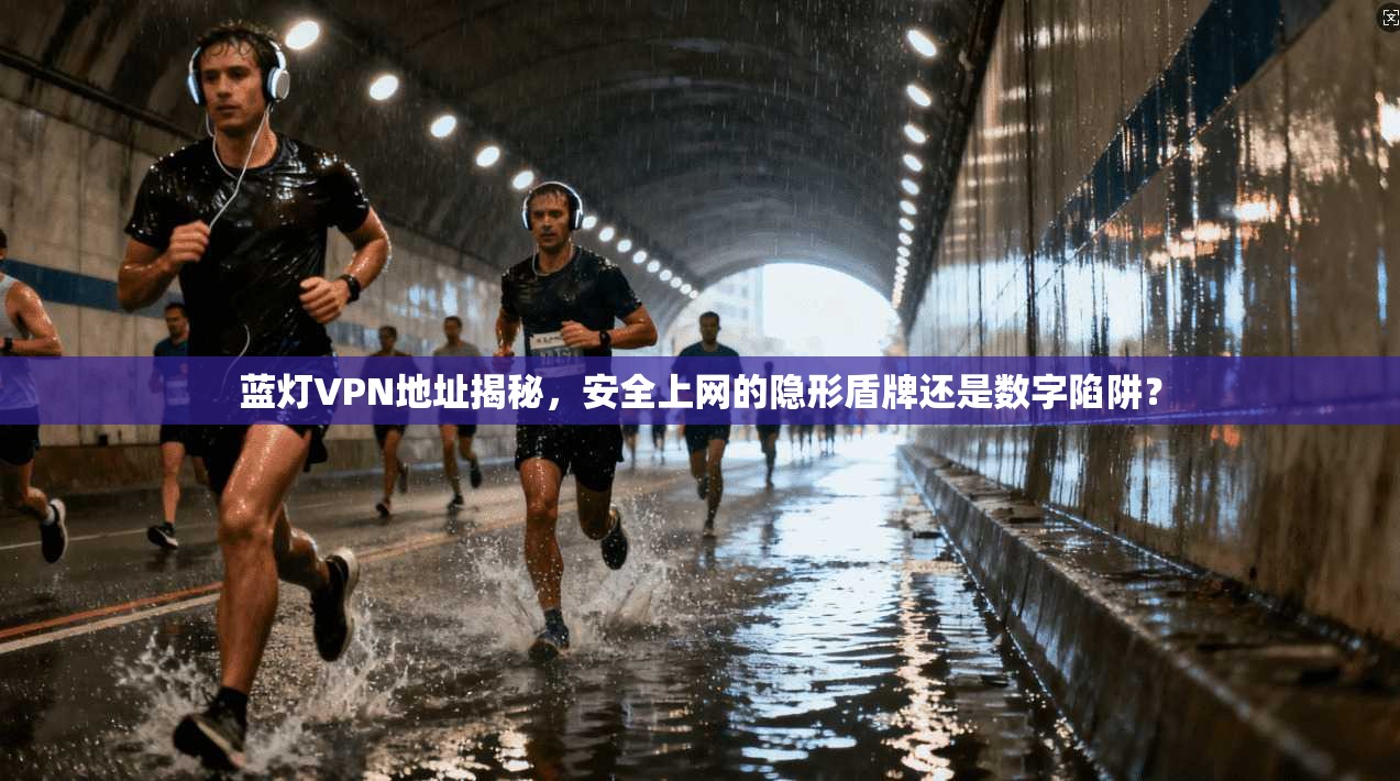 蓝灯VPN地址揭秘，安全上网的隐形盾牌还是数字陷阱？