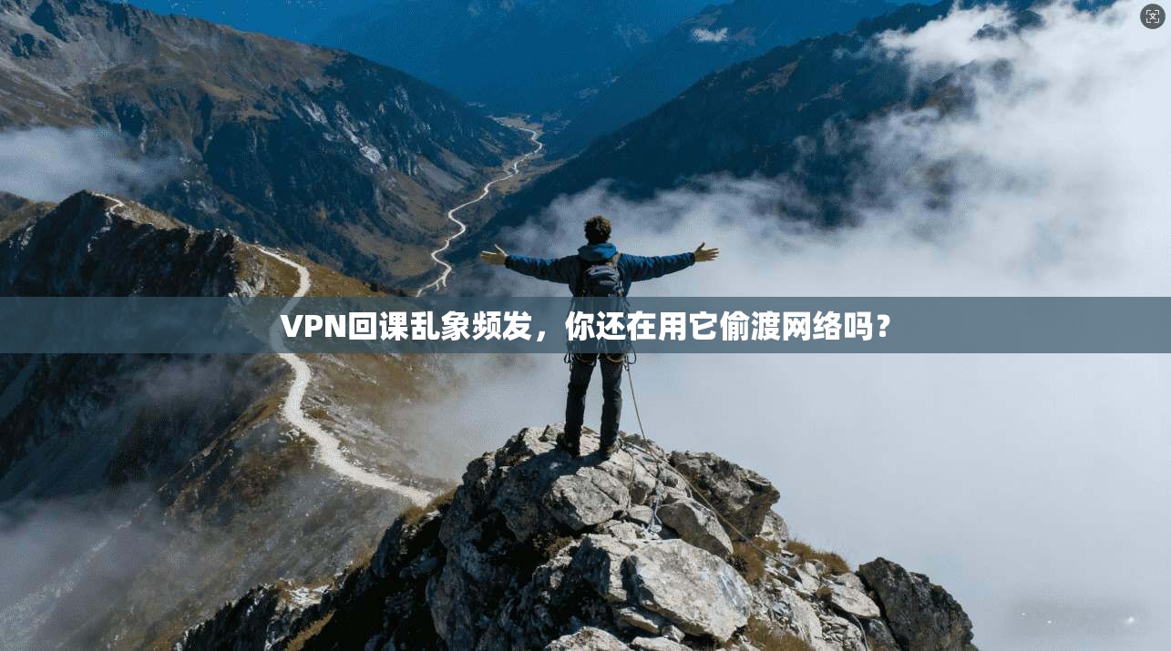 VPN回课乱象频发，你还在用它偷渡网络吗？