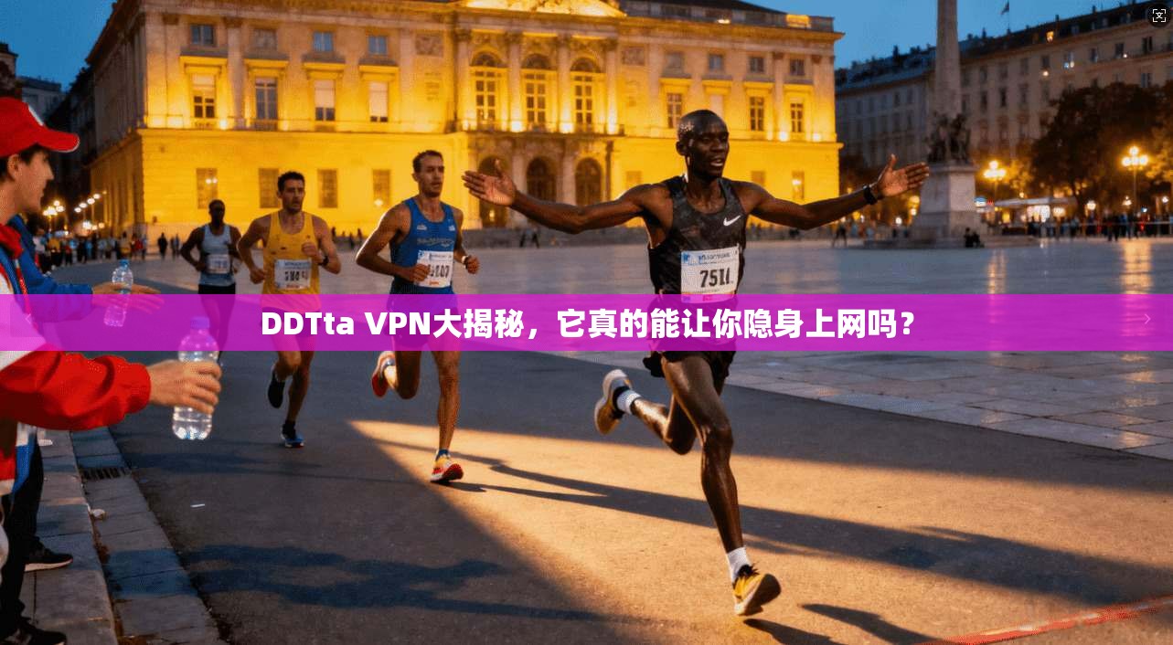 DDTta VPN大揭秘，它真的能让你隐身上网吗？