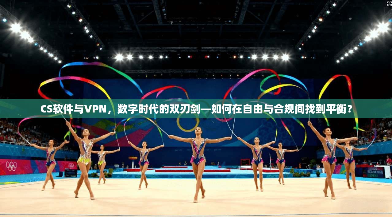 CS软件与VPN，数字时代的双刃剑—如何在自由与合规间找到平衡？