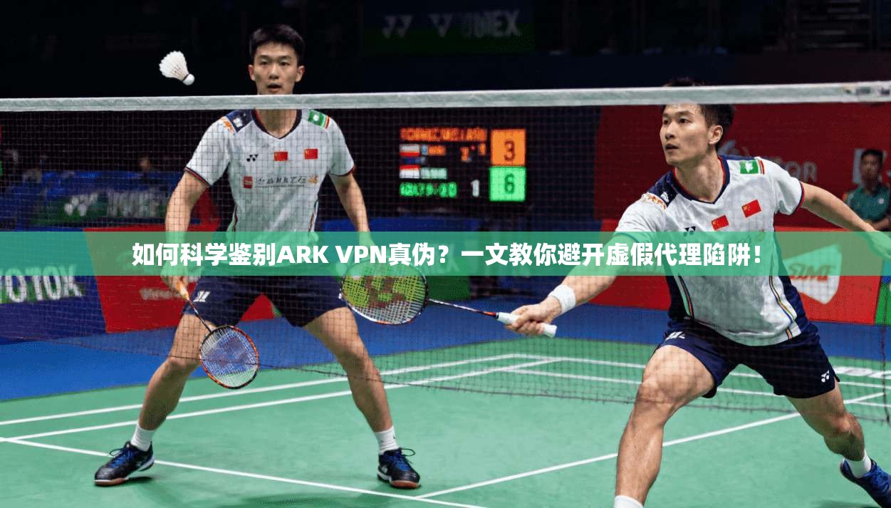 如何科学鉴别ARK VPN真伪？一文教你避开虚假代理陷阱！