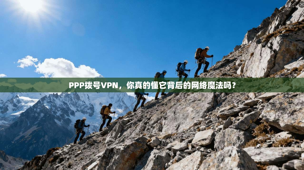 PPP拨号VPN，你真的懂它背后的网络魔法吗？