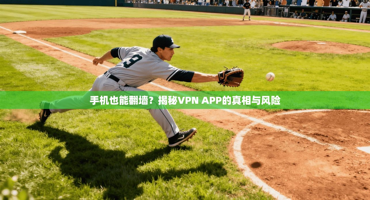 手机也能翻墙？揭秘VPN APP的真相与风险