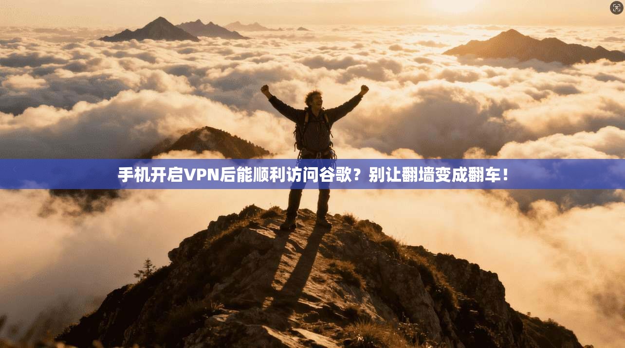 手机开启VPN后能顺利访问谷歌？别让翻墙变成翻车！