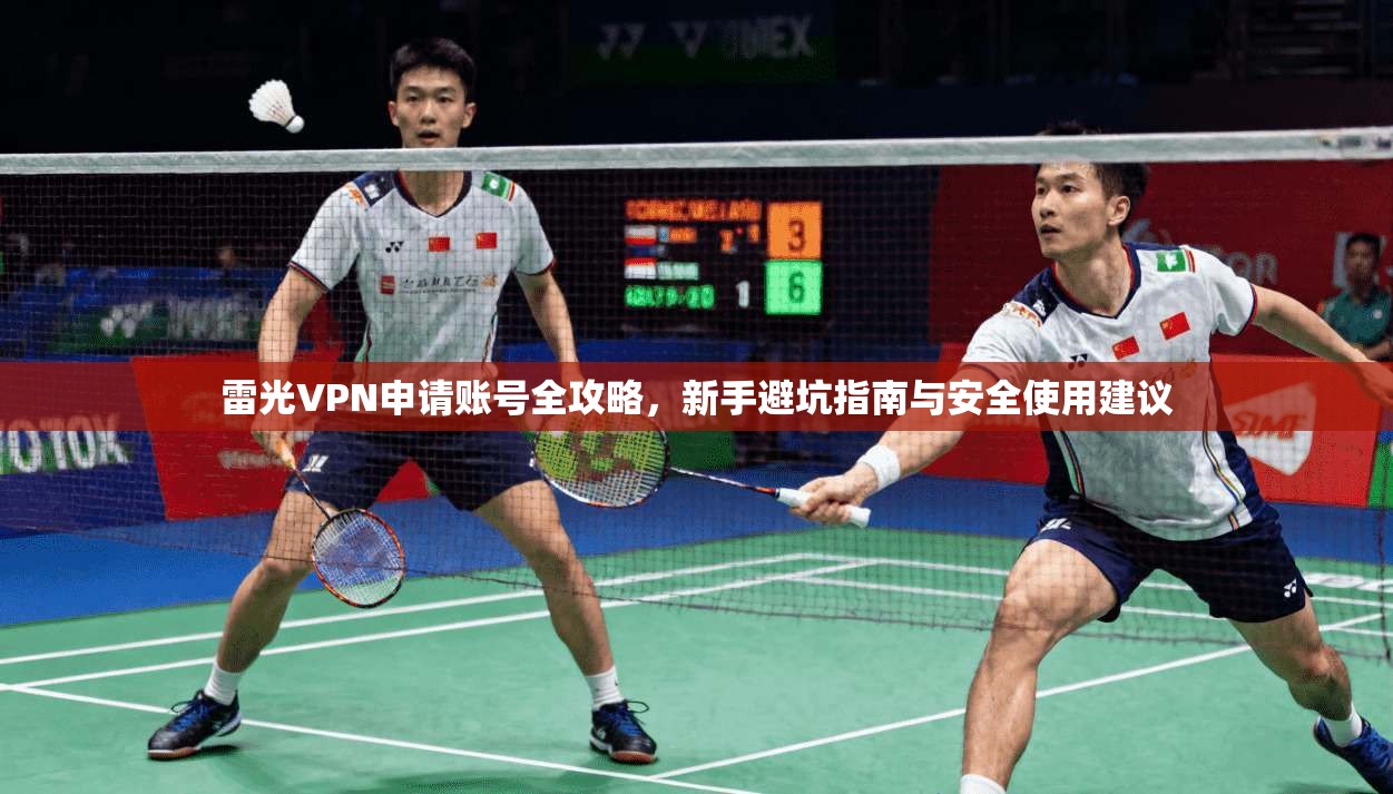 雷光VPN申请账号全攻略，新手避坑指南与安全使用建议