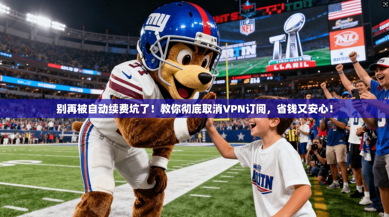 别再被自动续费坑了！教你彻底取消VPN订阅，省钱又安心！