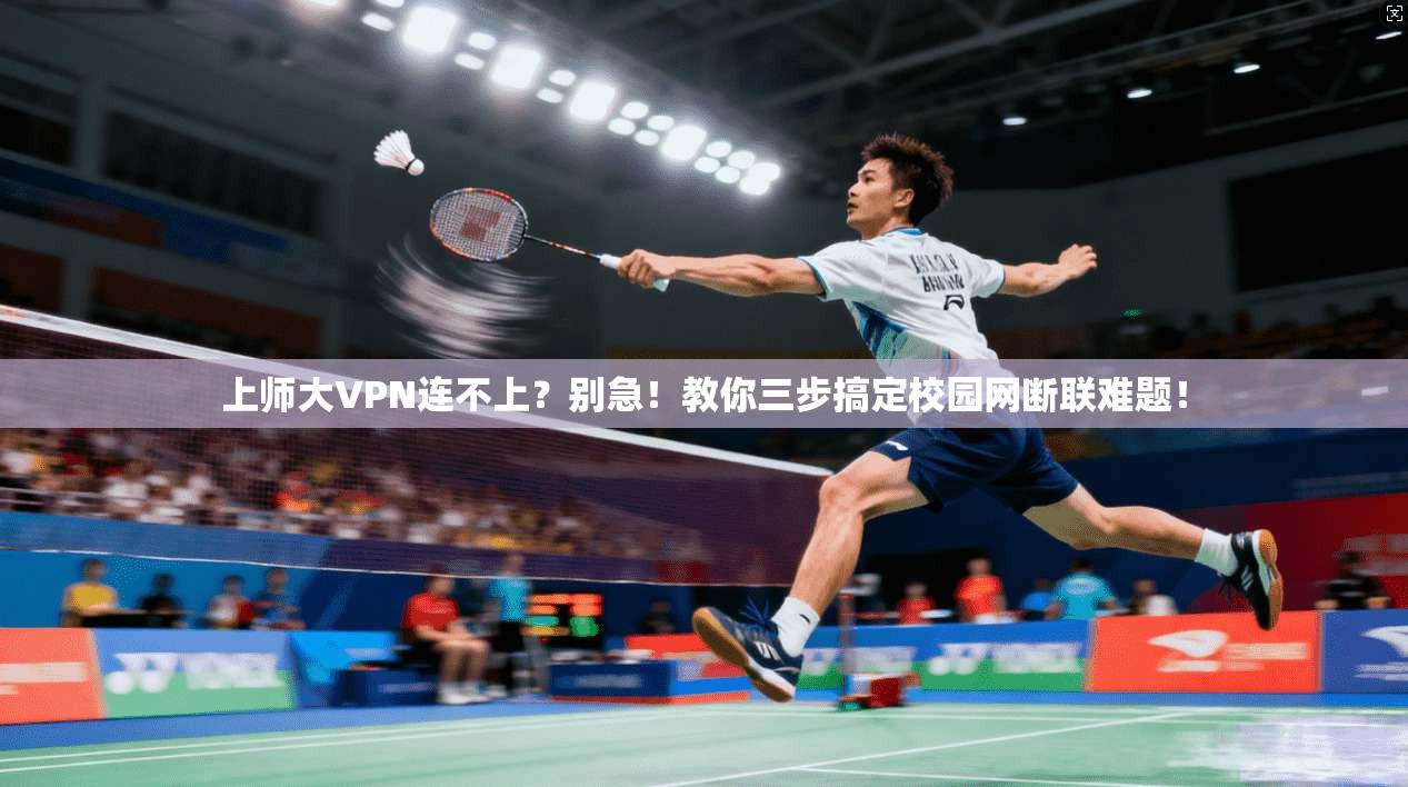 上师大VPN连不上？别急！教你三步搞定校园网断联难题！