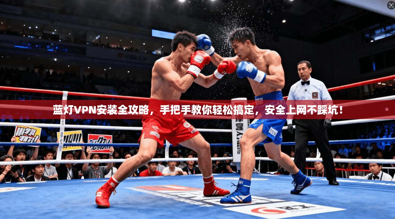蓝灯VPN安装全攻略，手把手教你轻松搞定，安全上网不踩坑！