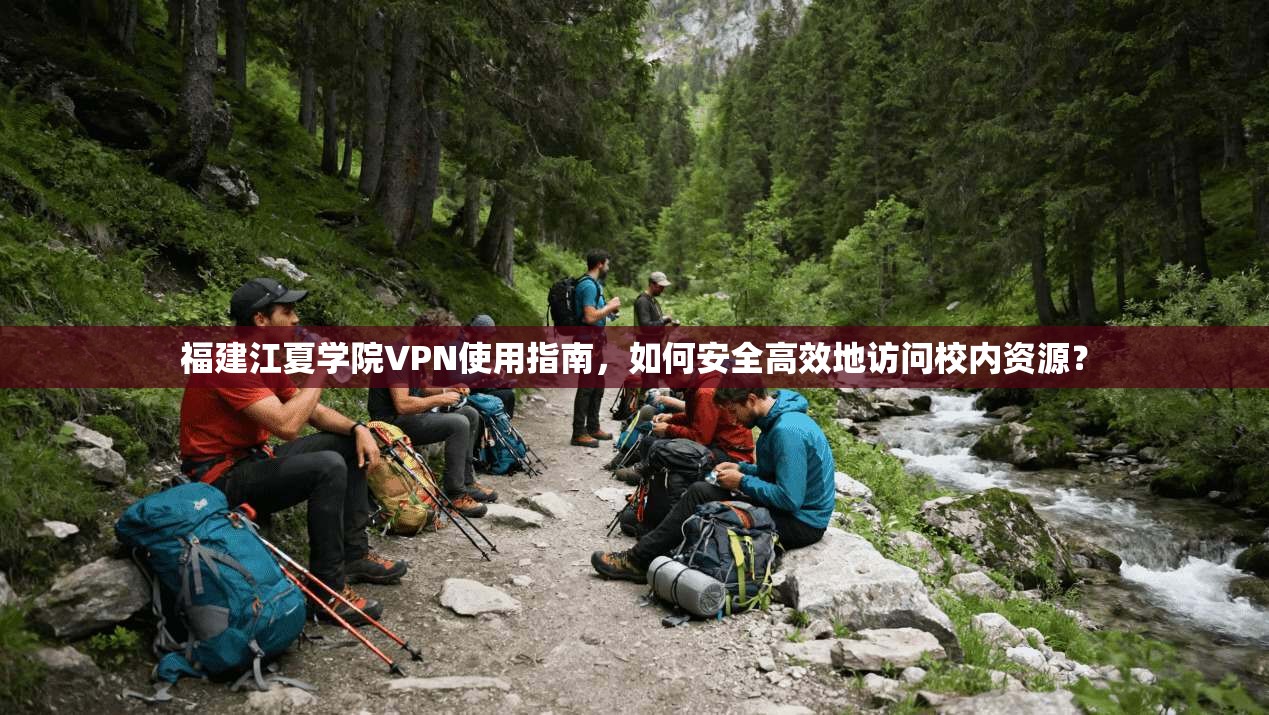 福建江夏学院VPN使用指南，如何安全高效地访问校内资源？