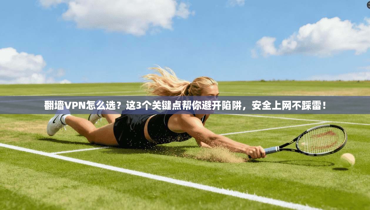 翻墙VPN怎么选？这3个关键点帮你避开陷阱，安全上网不踩雷！