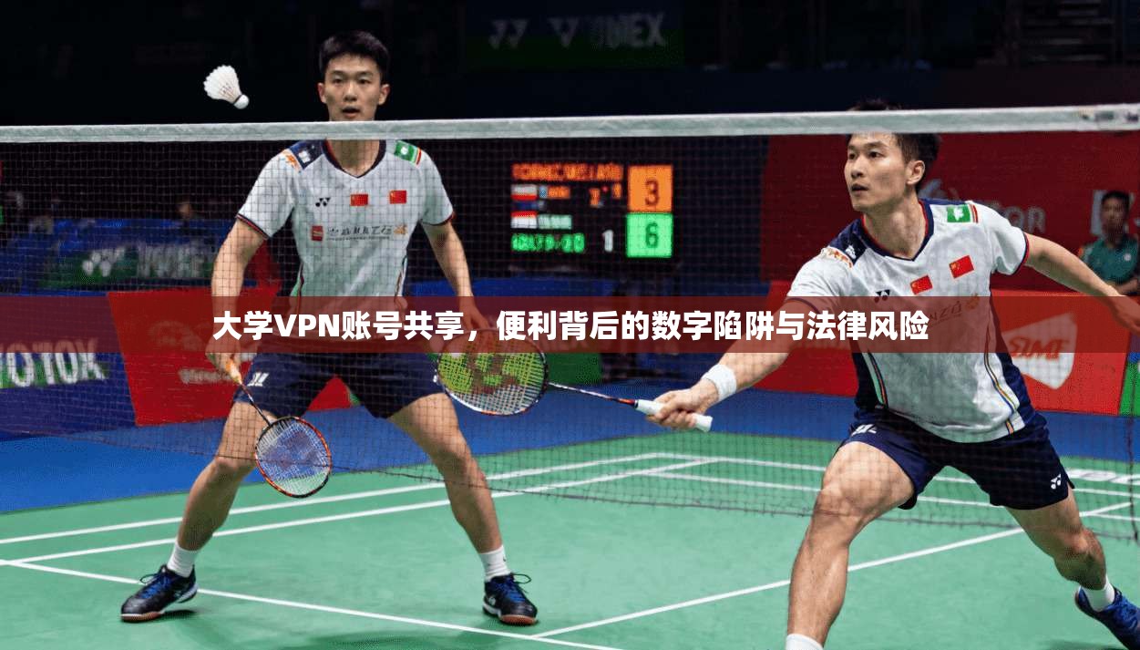 大学VPN账号共享，便利背后的数字陷阱与法律风险