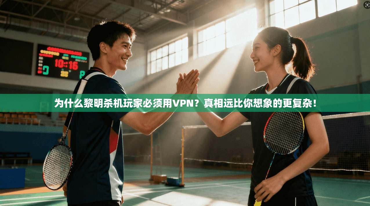 为什么黎明杀机玩家必须用VPN？真相远比你想象的更复杂！