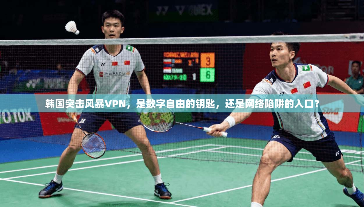 韩国突击风暴VPN，是数字自由的钥匙，还是网络陷阱的入口？