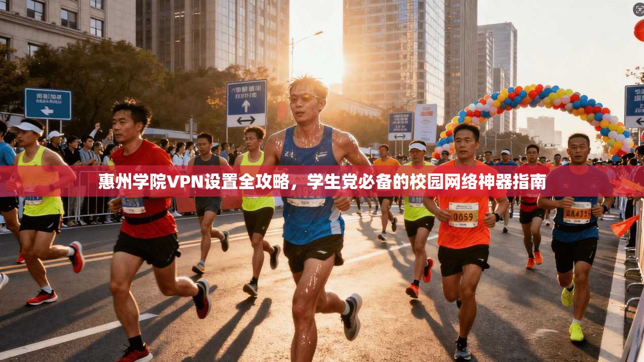 惠州学院VPN设置全攻略，学生党必备的校园网络神器指南