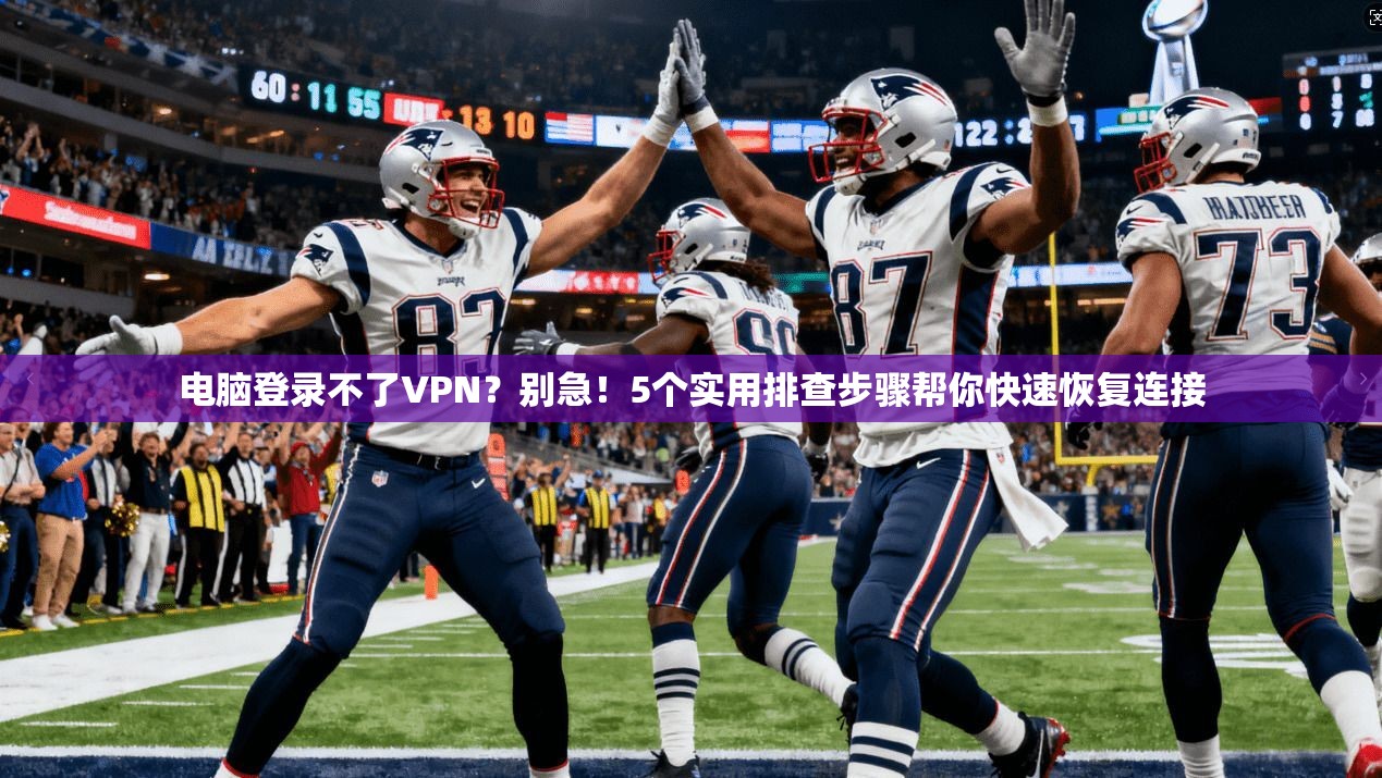 电脑登录不了VPN？别急！5个实用排查步骤帮你快速恢复连接