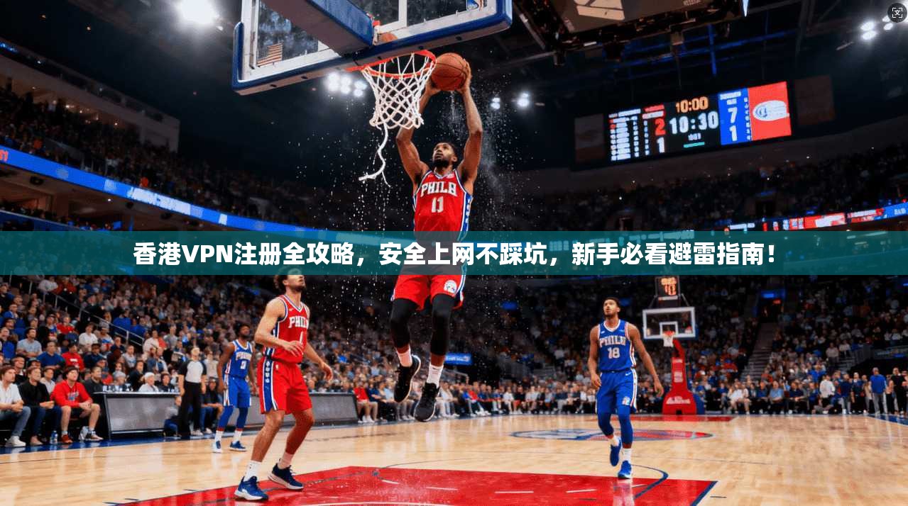 香港VPN注册全攻略，安全上网不踩坑，新手必看避雷指南！