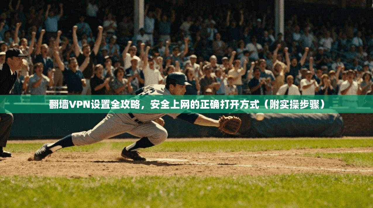 翻墙VPN设置全攻略，安全上网的正确打开方式（附实操步骤）
