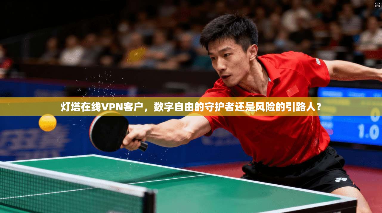 灯塔在线VPN客户，数字自由的守护者还是风险的引路人？