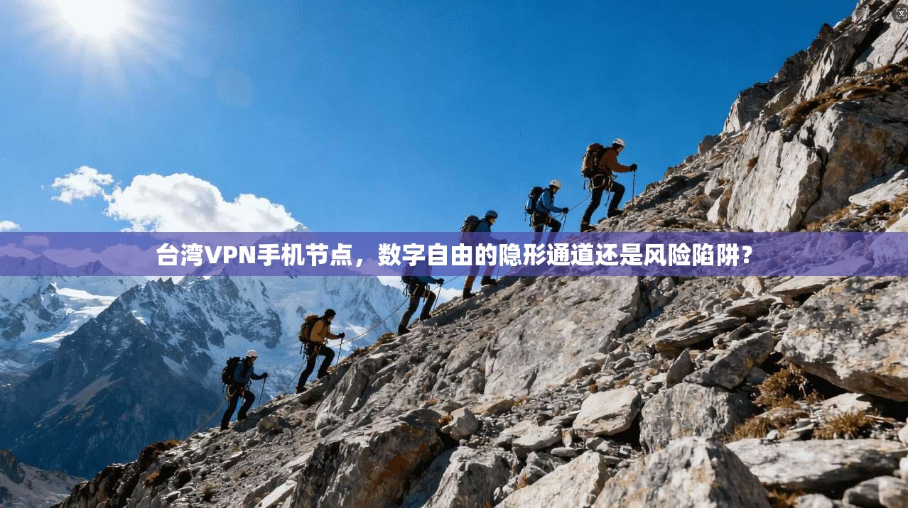 台湾VPN手机节点，数字自由的隐形通道还是风险陷阱？