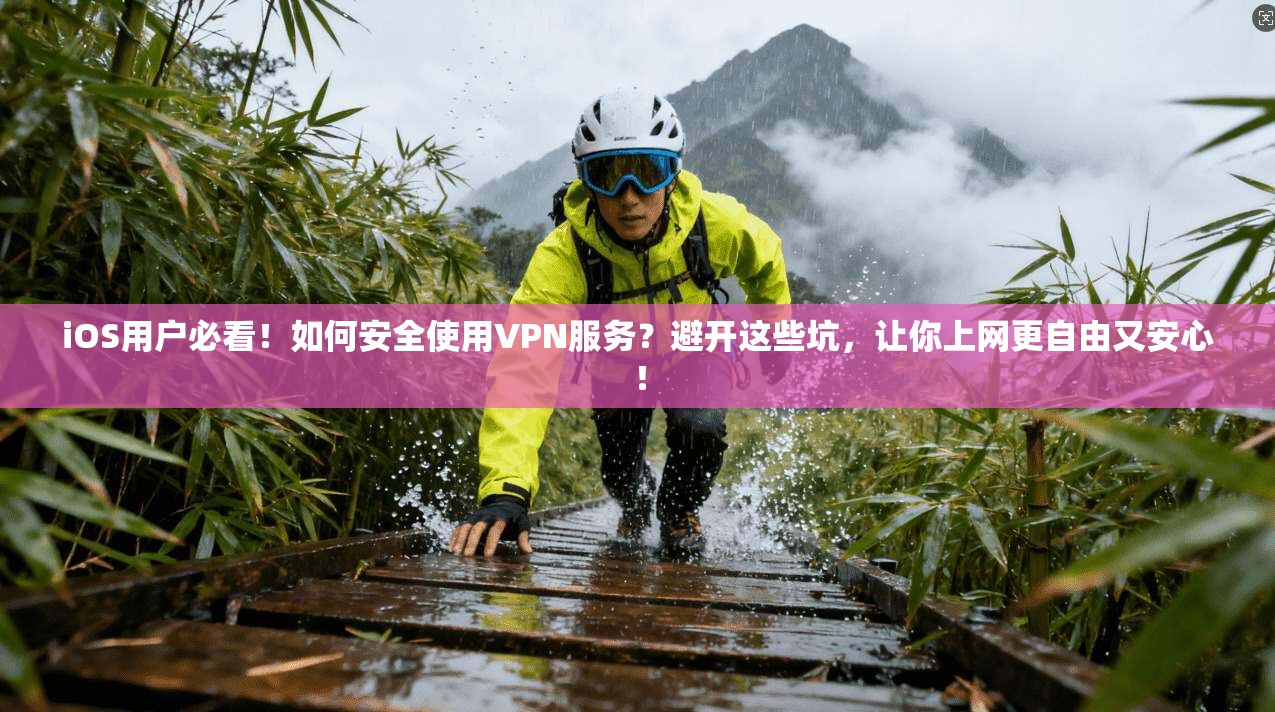 iOS用户必看！如何安全使用VPN服务？避开这些坑，让你上网更自由又安心！