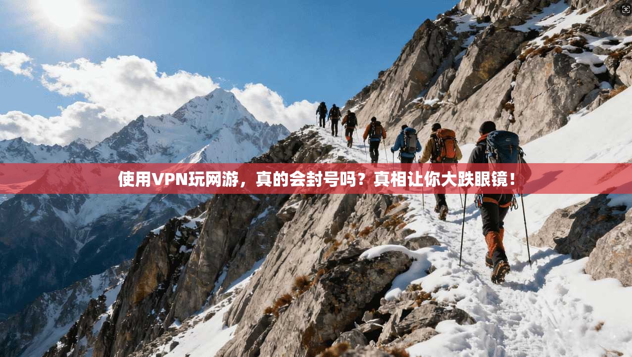 使用VPN玩网游，真的会封号吗？真相让你大跌眼镜！