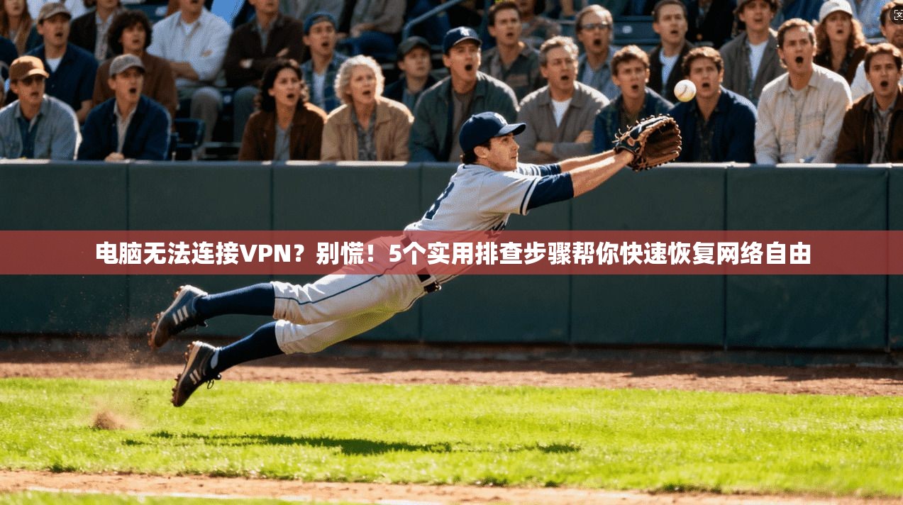 电脑无法连接VPN？别慌！5个实用排查步骤帮你快速恢复网络自由