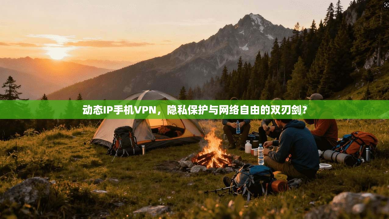 动态IP手机VPN，隐私保护与网络自由的双刃剑？