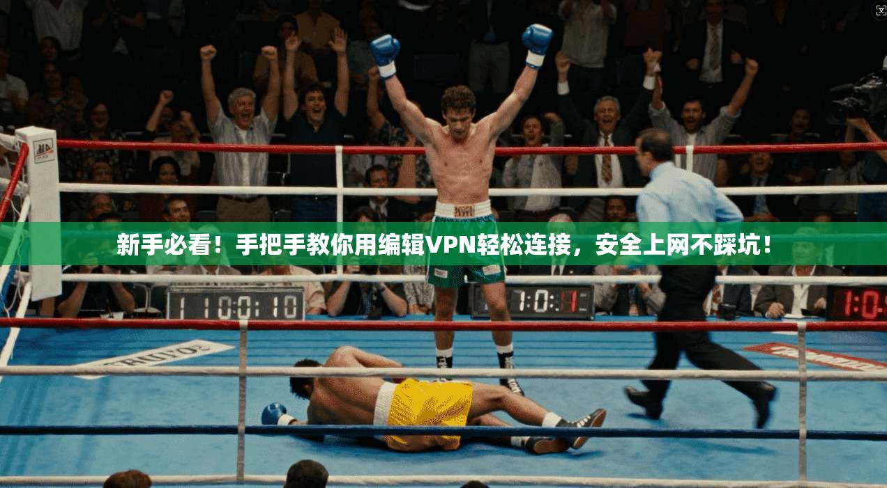 新手必看！手把手教你用编辑VPN轻松连接，安全上网不踩坑！