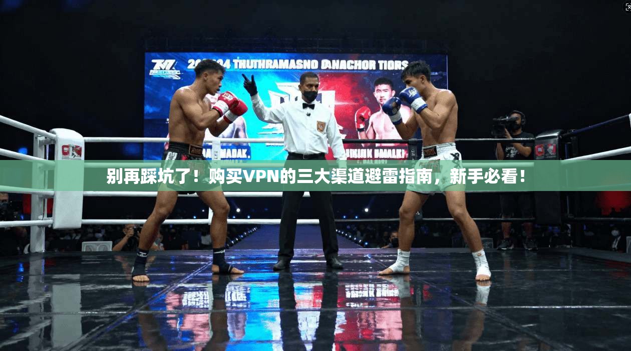 别再踩坑了！购买VPN的三大渠道避雷指南，新手必看！