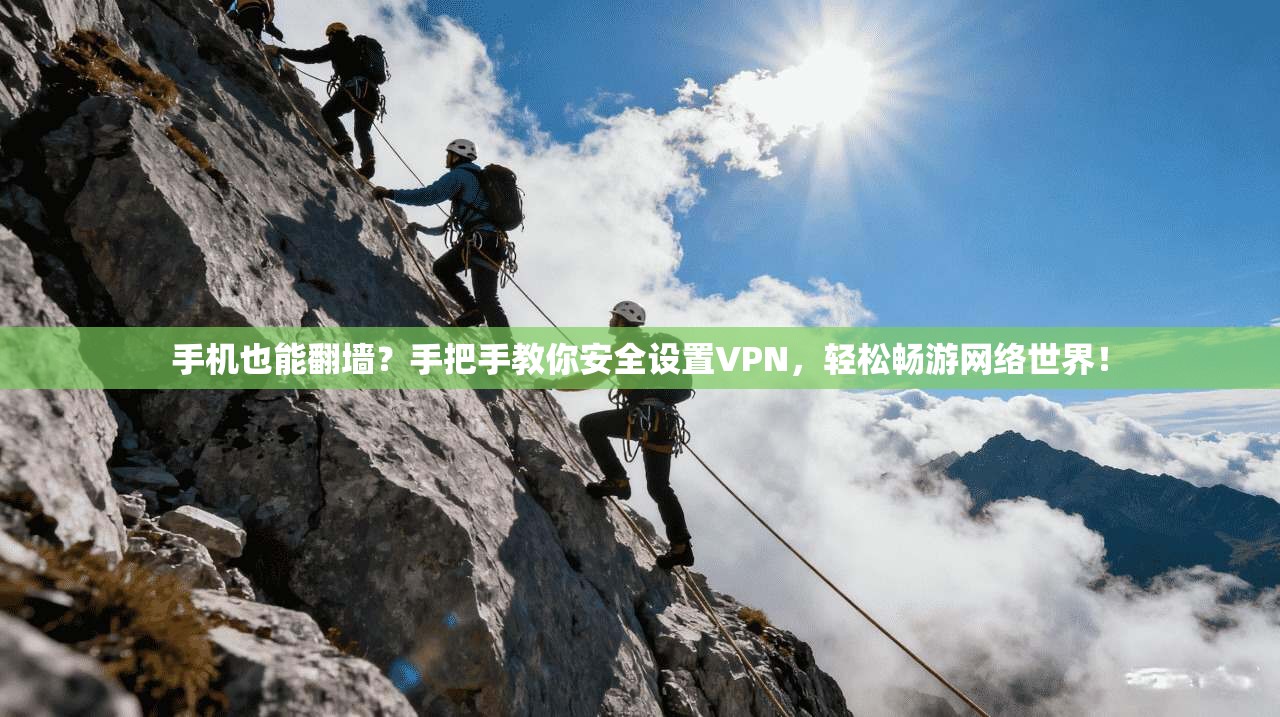 手机也能翻墙？手把手教你安全设置VPN，轻松畅游网络世界！