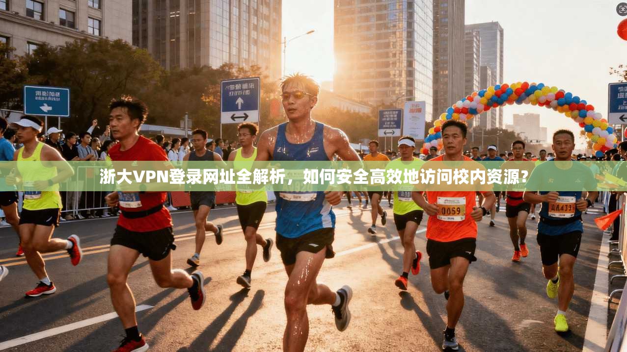 浙大VPN登录网址全解析，如何安全高效地访问校内资源？