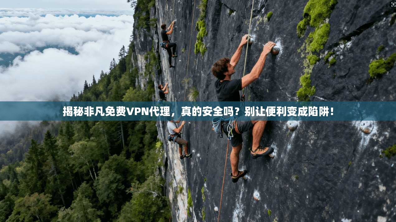 揭秘非凡免费VPN代理，真的安全吗？别让便利变成陷阱！