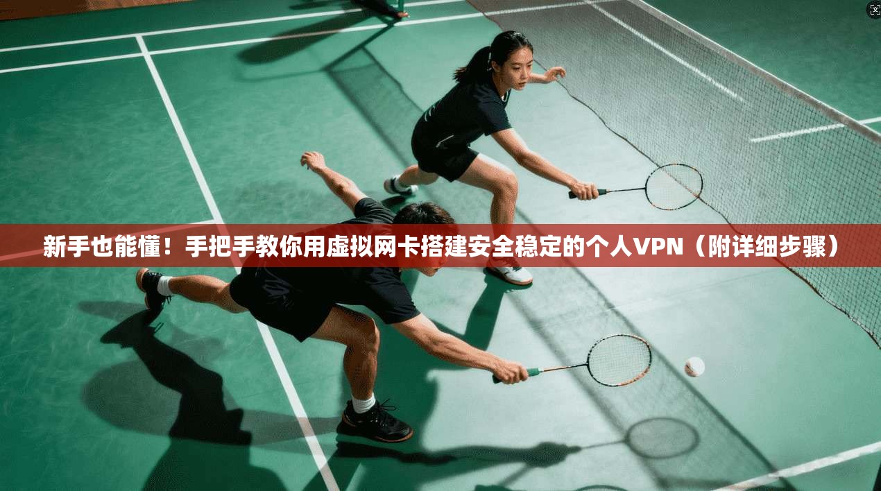 新手也能懂！手把手教你用虚拟网卡搭建安全稳定的个人VPN（附详细步骤）