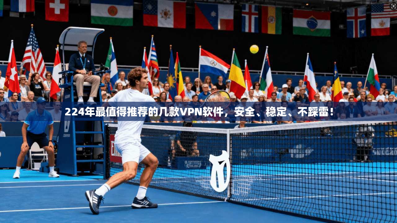224年最值得推荐的几款VPN软件，安全、稳定、不踩雷！