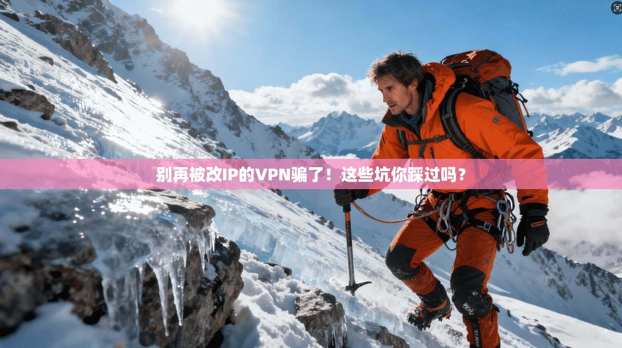 别再被改IP的VPN骗了！这些坑你踩过吗？