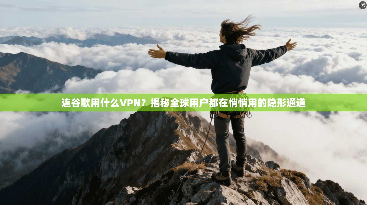 连谷歌用什么VPN？揭秘全球用户都在悄悄用的隐形通道