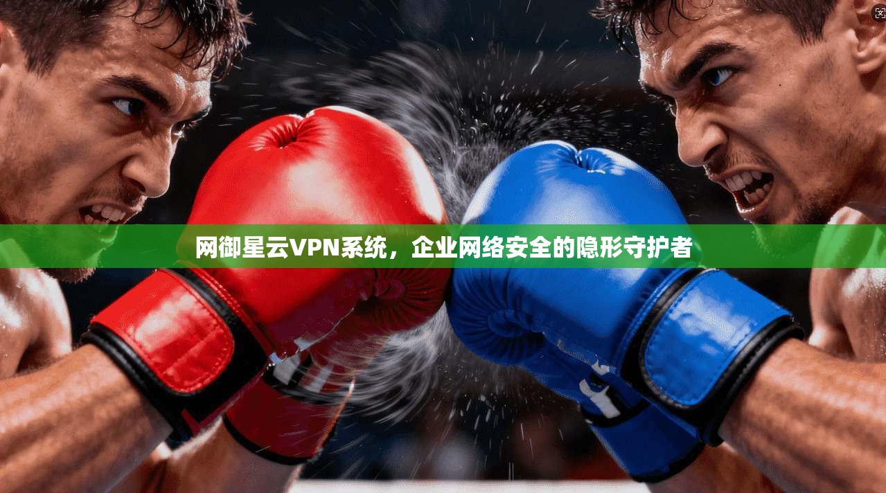 网御星云VPN系统，企业网络安全的隐形守护者