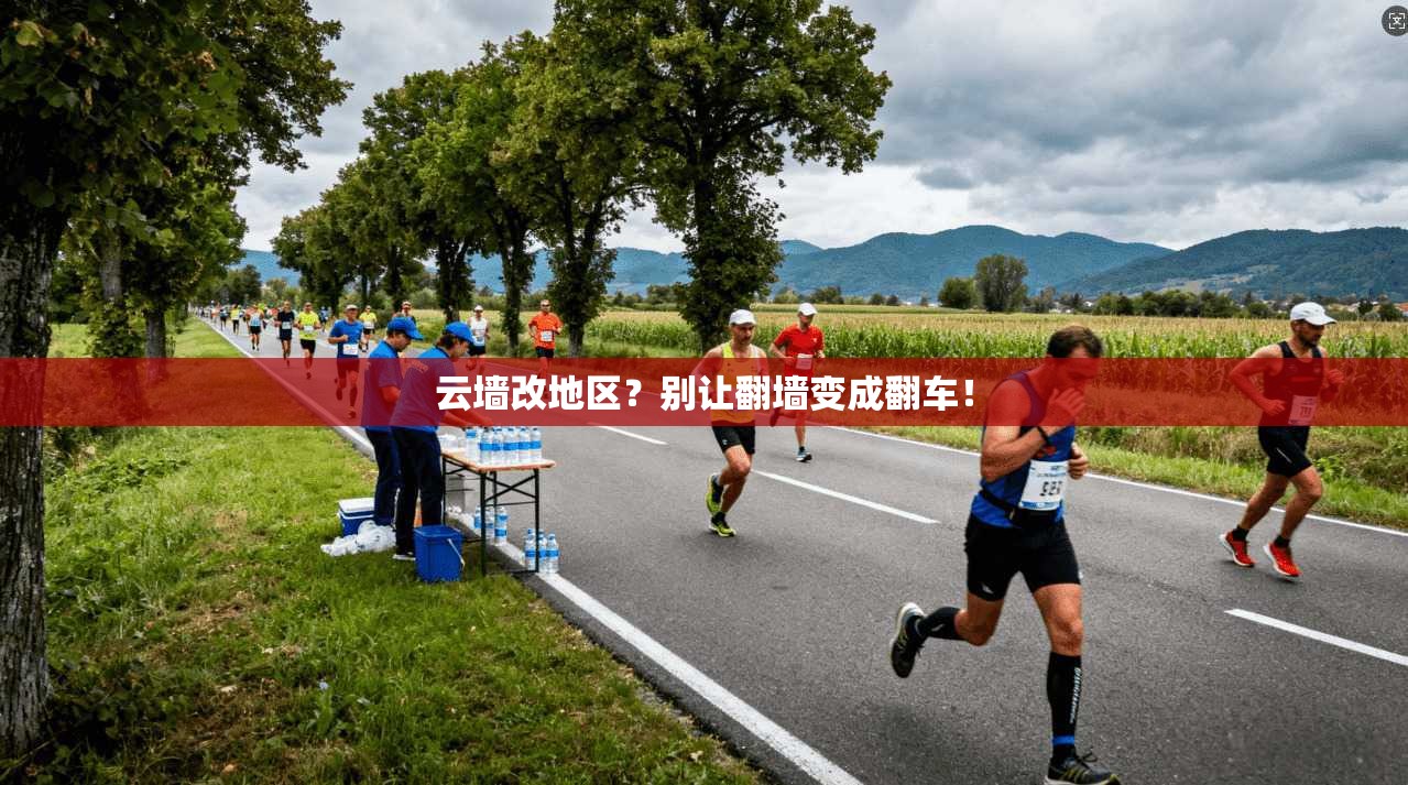 云墙改地区？别让翻墙变成翻车！