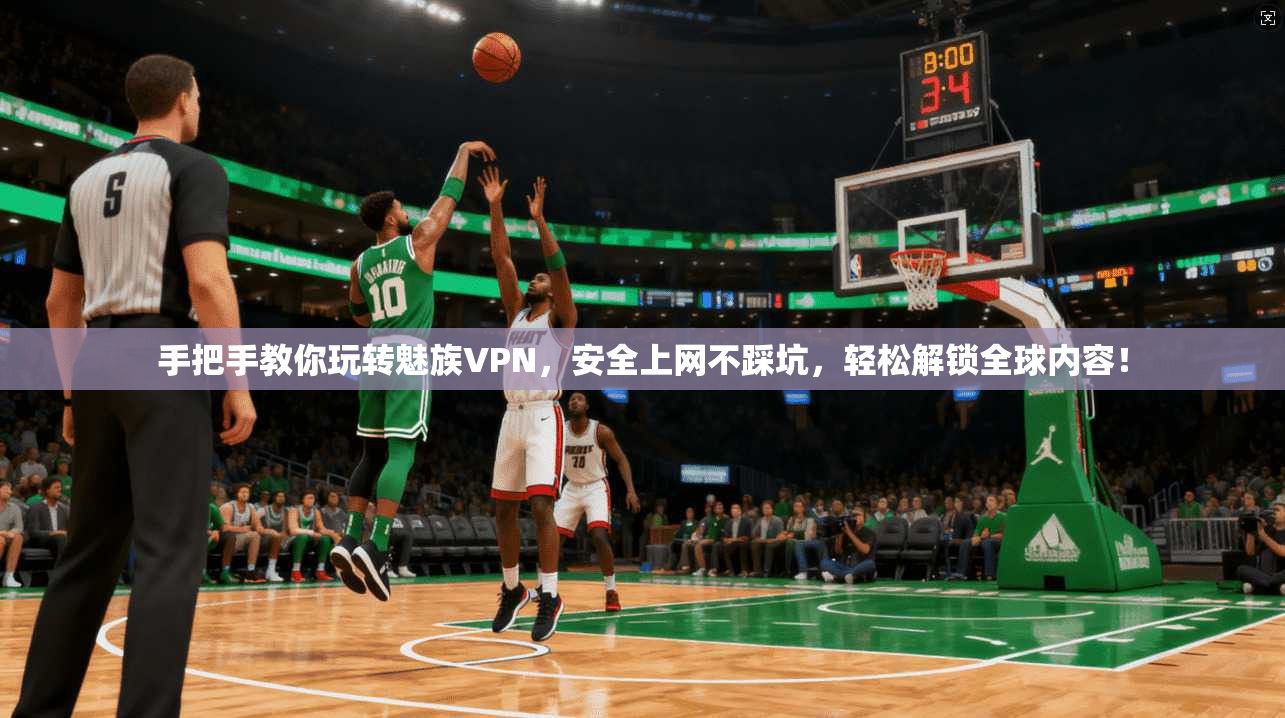 手把手教你玩转魅族VPN，安全上网不踩坑，轻松解锁全球内容！