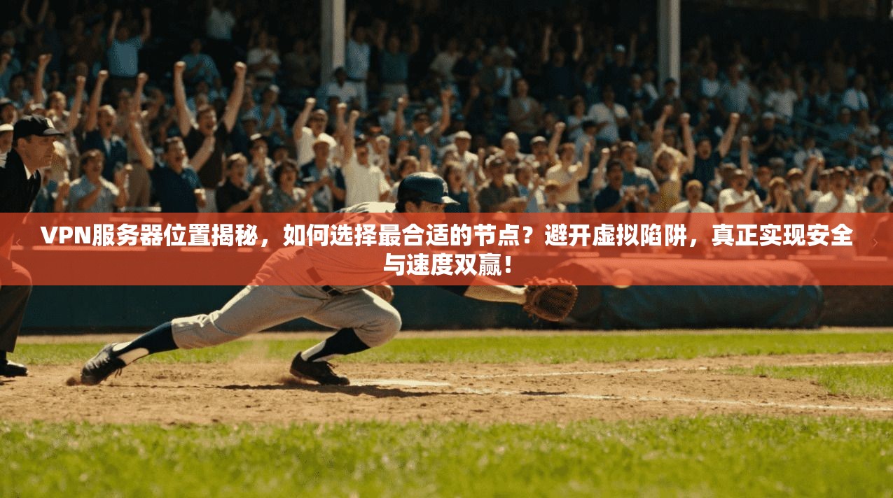 VPN服务器位置揭秘，如何选择最合适的节点？避开虚拟陷阱，真正实现安全与速度双赢！