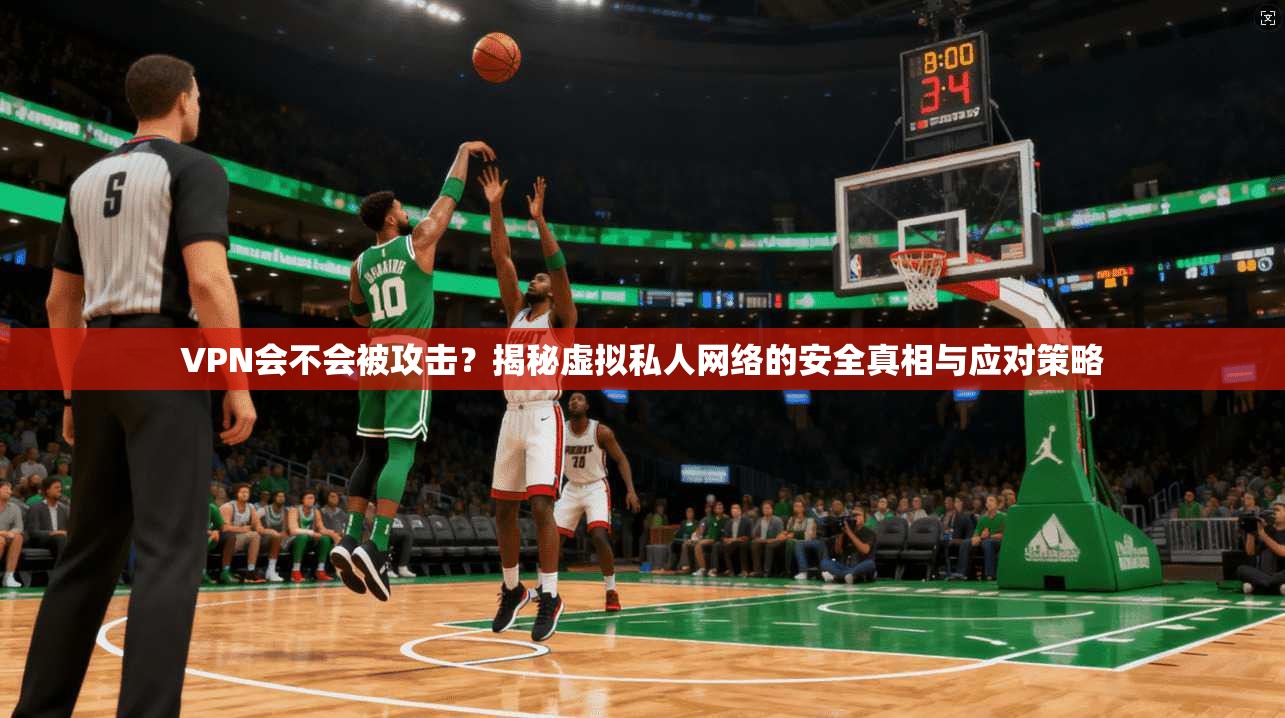 VPN会不会被攻击？揭秘虚拟私人网络的安全真相与应对策略