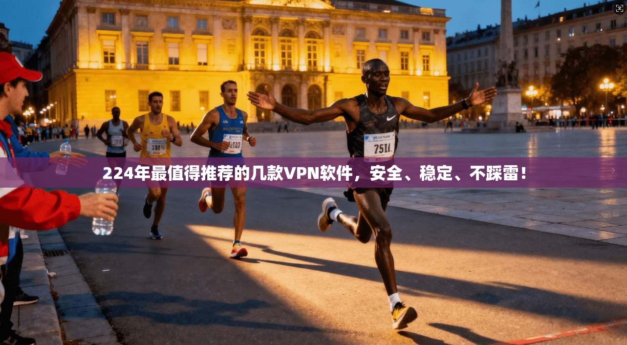 224年最值得推荐的几款VPN软件，安全、稳定、不踩雷！