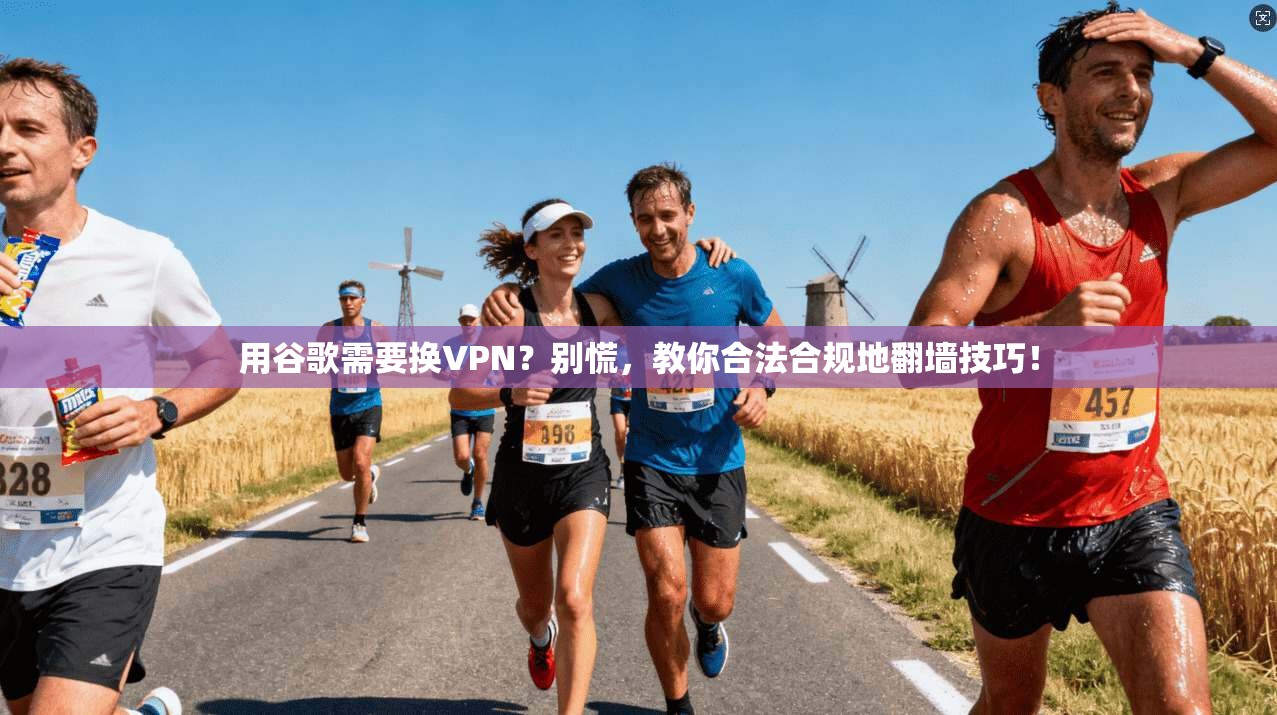 用谷歌需要换VPN？别慌，教你合法合规地翻墙技巧！