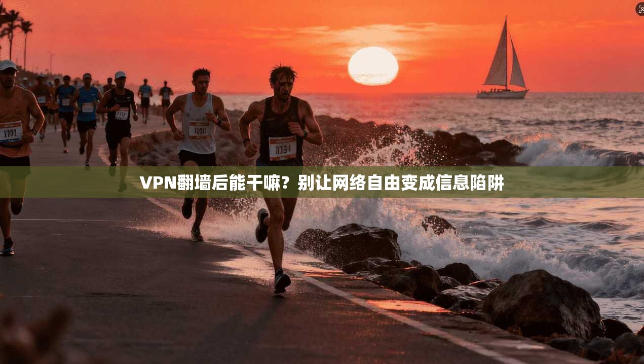 VPN翻墙后能干嘛？别让网络自由变成信息陷阱