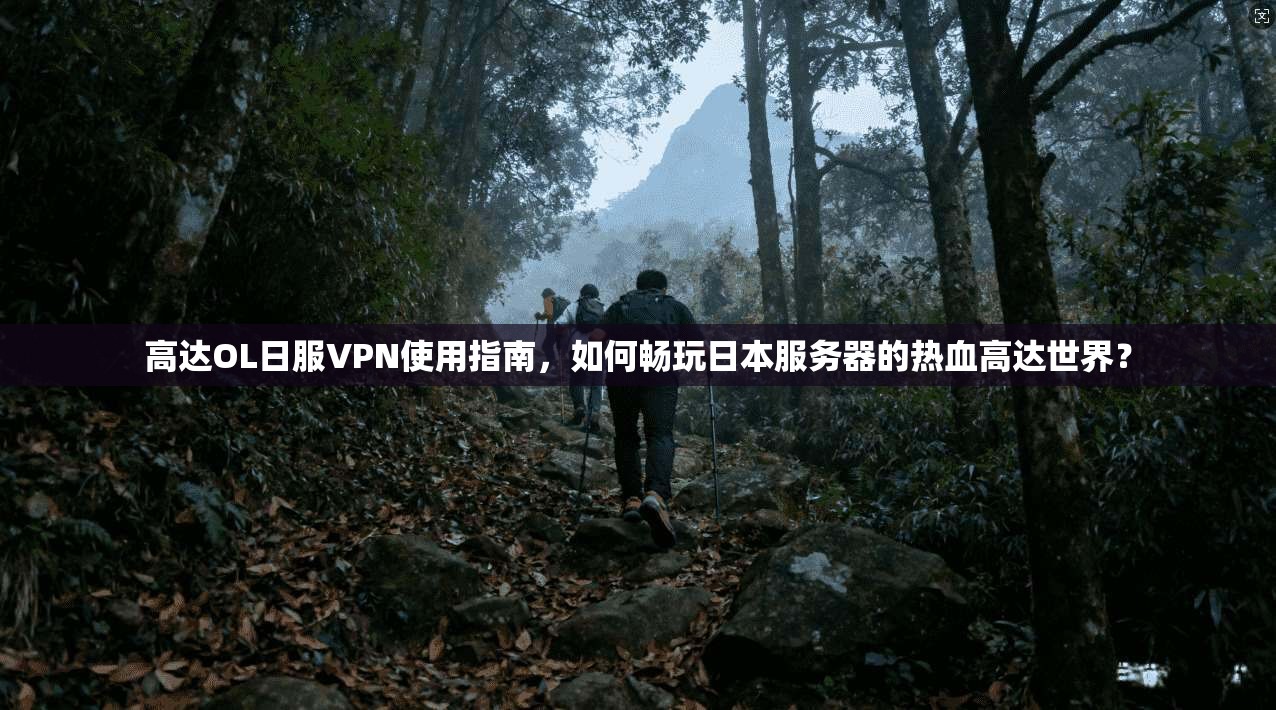 高达OL日服VPN使用指南，如何畅玩日本服务器的热血高达世界？
